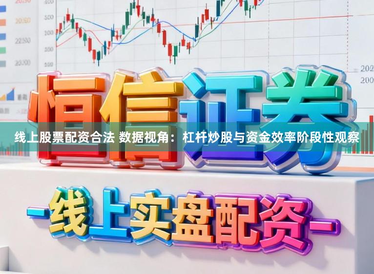 线上股票配资合法 数据视角：杠杆炒股与资金效率阶段性观察