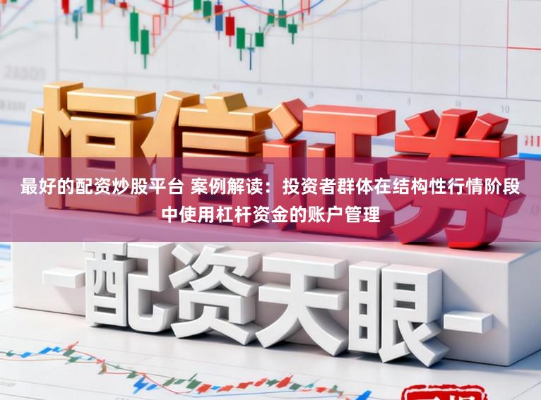 最好的配资炒股平台 案例解读：投资者群体在结构性行情阶段中使用杠杆资金的账户管理