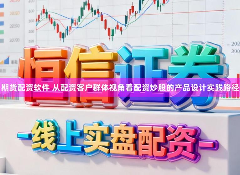 期货配资软件 从配资客户群体视角看配资炒股的产品设计实践路径