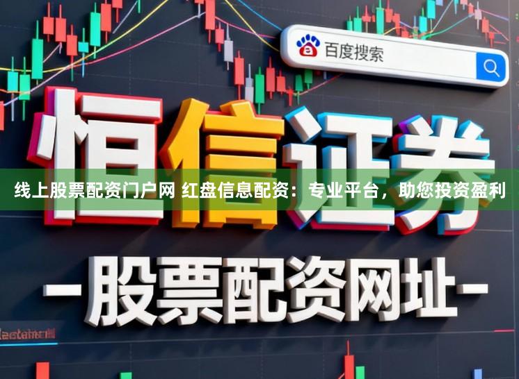 线上股票配资门户网 红盘信息配资：专业平台，助您投资盈利