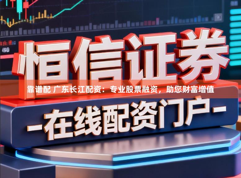 靠谱配 广东长江配资：专业股票融资，助您财富增值