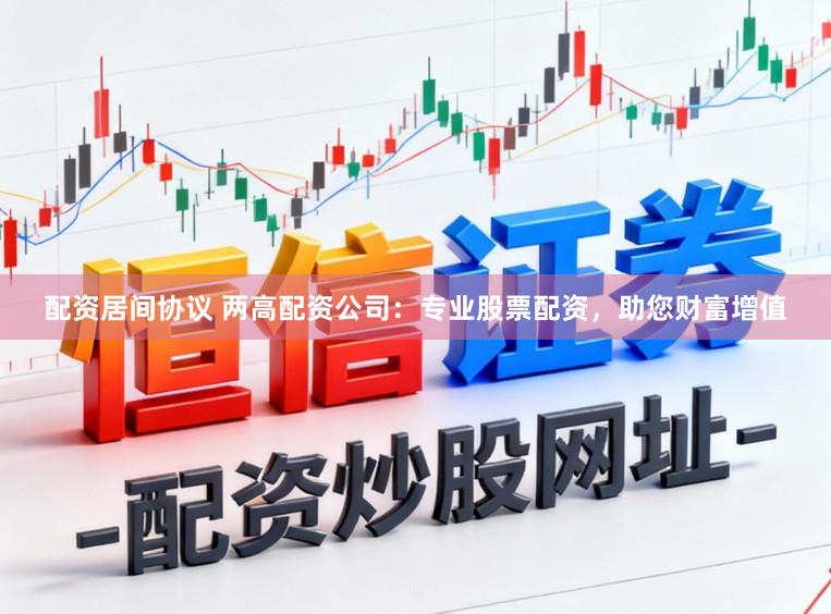 配资居间协议 两高配资公司：专业股票配资，助您财富增值