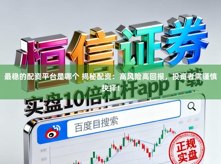 最稳的配资平台是哪个 揭秘配资：高风险高回报，投资者需谨慎抉择！