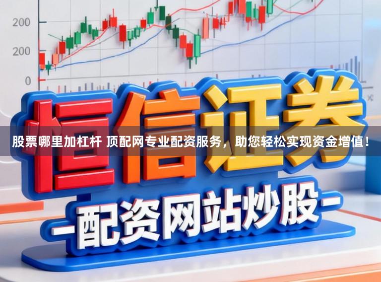 股票哪里加杠杆 顶配网专业配资服务，助您轻松实现资金增值！