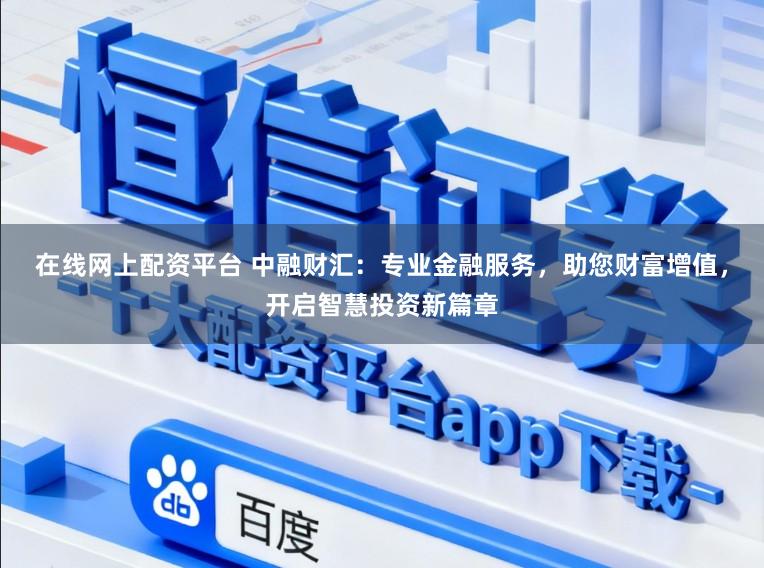 在线网上配资平台 中融财汇：专业金融服务，助您财富增值，开启智慧投资新篇章