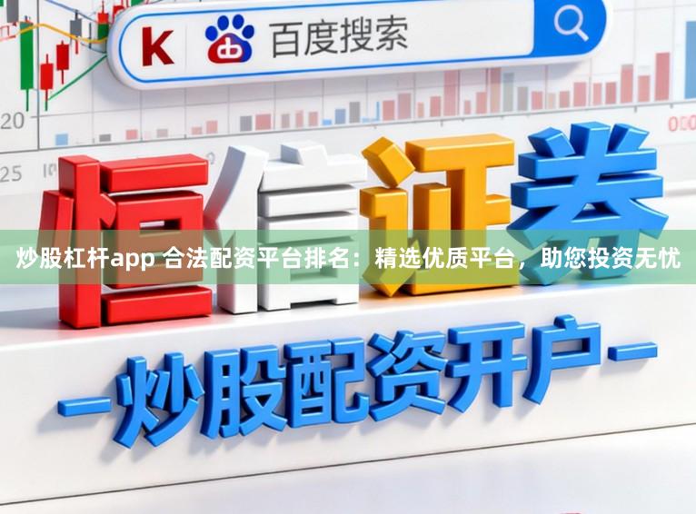 炒股杠杆app 合法配资平台排名：精选优质平台，助您投资无忧