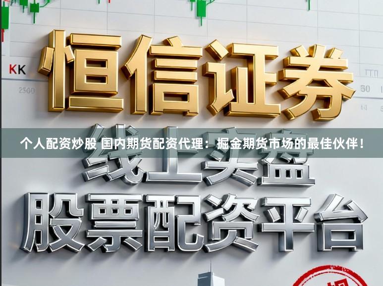 个人配资炒股 国内期货配资代理：掘金期货市场的最佳伙伴！