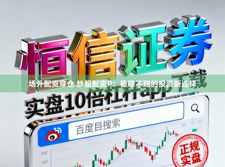场外配资穿仓 炒股配资P：稳赚不赔的投资新选择