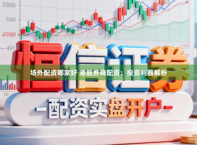 场外配资哪家好 港股券商配资：投资利器解析
