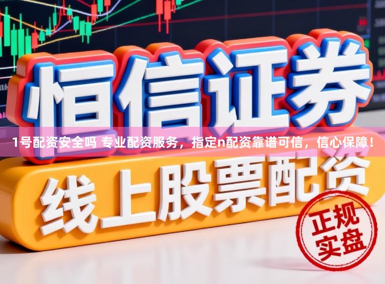 1号配资安全吗 专业配资服务，指定n配资靠谱可信，信心保障！