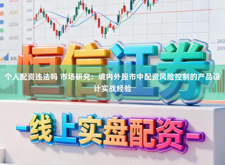 个人配资违法吗 市场研究：境内外股市中配资风险控制的产品设计实战经验