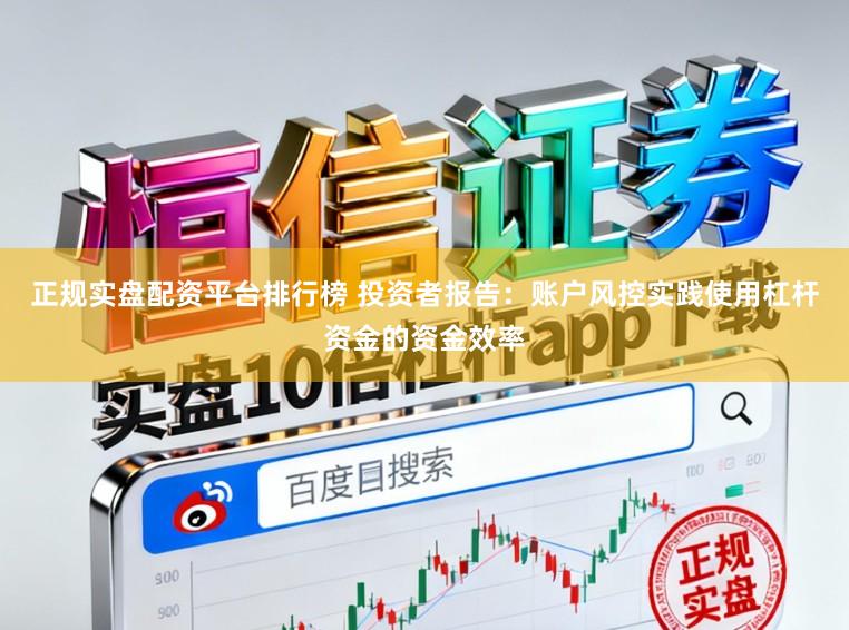 正规实盘配资平台排行榜 投资者报告：账户风控实践使用杠杆资金的资金效率