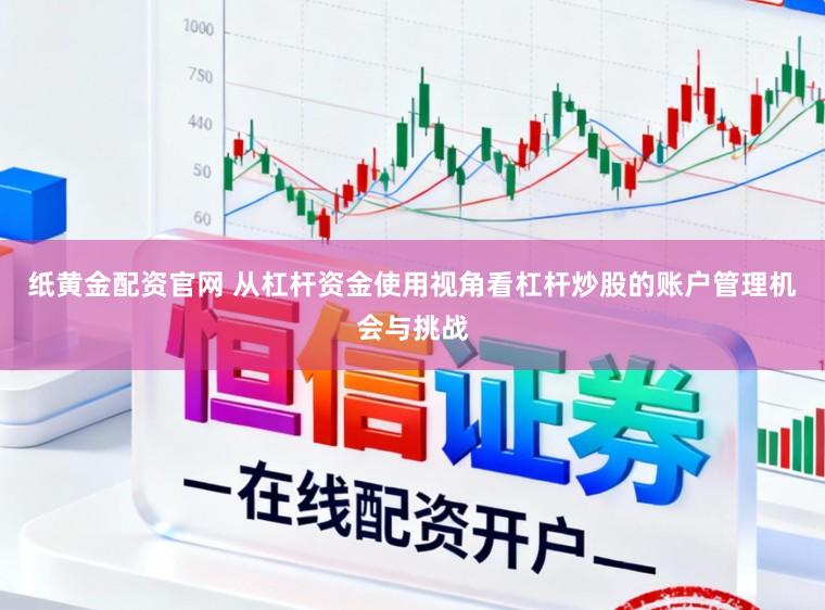纸黄金配资官网 从杠杆资金使用视角看杠杆炒股的账户管理机会与挑战