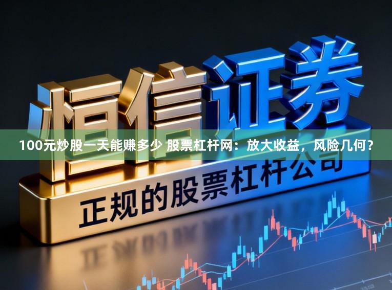 100元炒股一天能赚多少 股票杠杆网：放大收益，风险几何？
