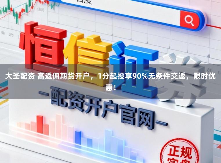 大圣配资 高返佣期货开户，1分起投享90%无条件交返，限时优惠！