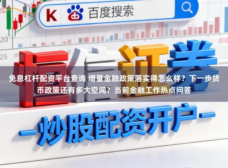 免息杠杆配资平台查询 增量金融政策落实得怎么样？下一步货币政策还有多大空间？当前金融工作热点问答