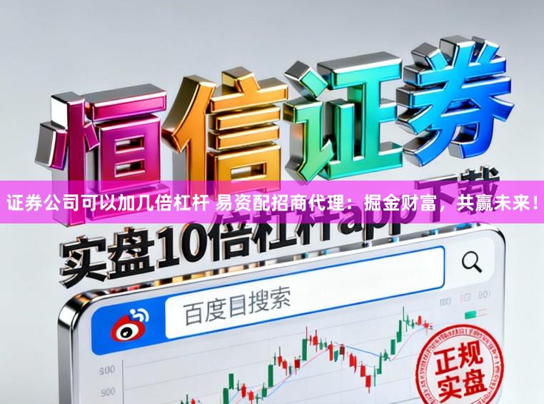 证券公司可以加几倍杠杆 易资配招商代理：掘金财富，共赢未来！