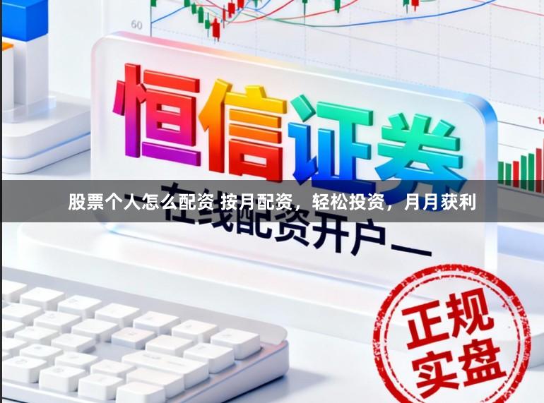 股票个人怎么配资 按月配资，轻松投资，月月获利