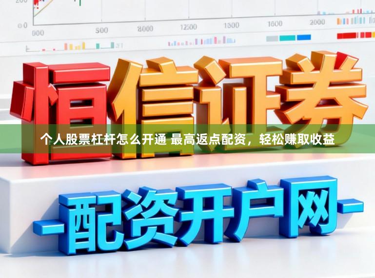 个人股票杠杆怎么开通 最高返点配资，轻松赚取收益