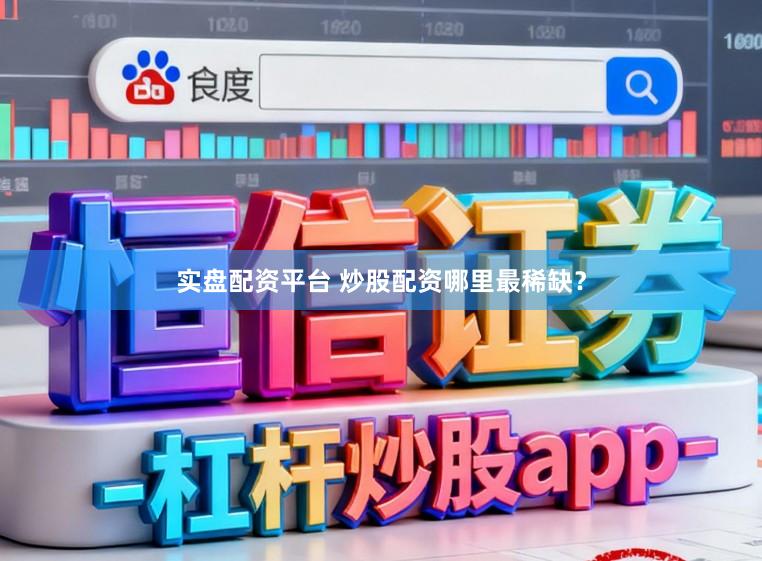 实盘配资平台 炒股配资哪里最稀缺？