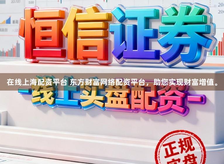 在线上海配资平台 东方财富网络配资平台，助您实现财富增值。