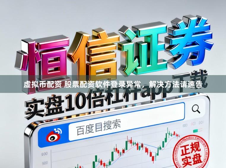虚拟币配资 股票配资软件登录异常，解决方法请速告