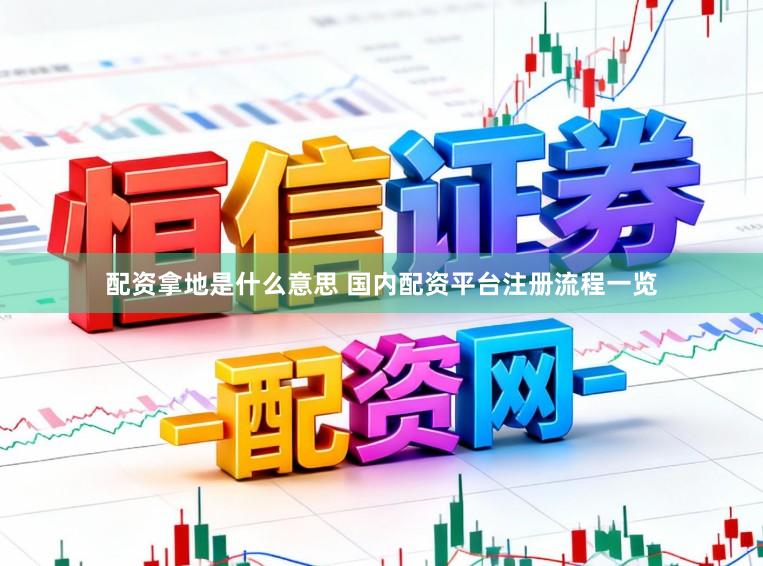 配资拿地是什么意思 国内配资平台注册流程一览
