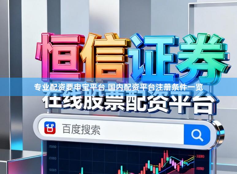 专业配资要申宝平台 国内配资平台注册条件一览