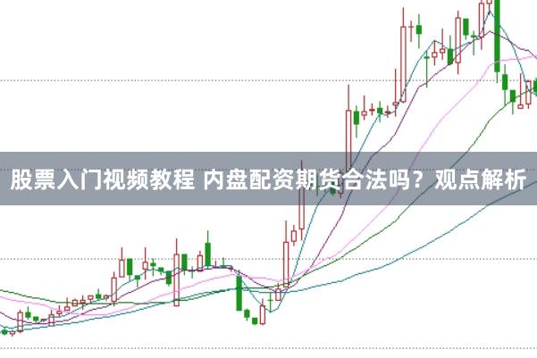 股票入门视频教程 内盘配资期货合法吗？观点解析