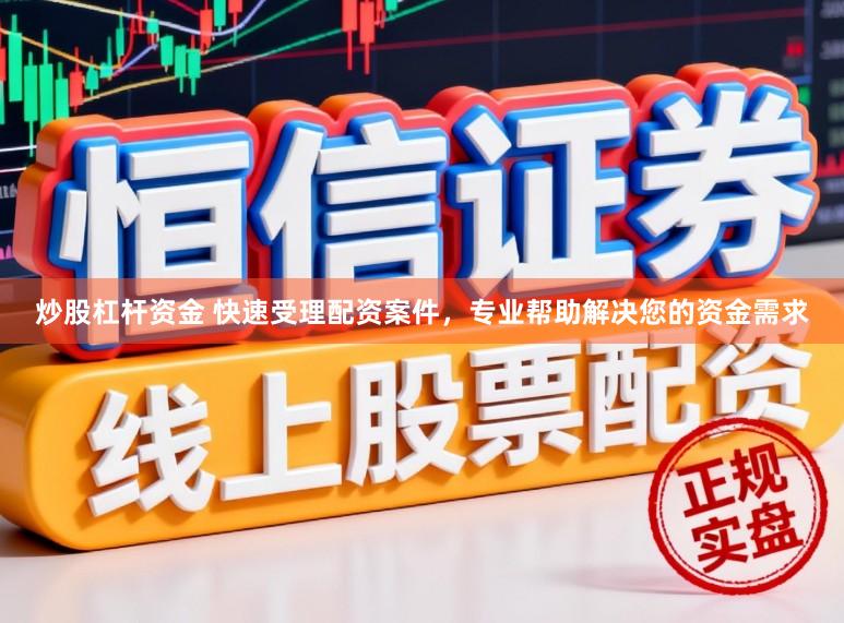 炒股杠杆资金 快速受理配资案件，专业帮助解决您的资金需求