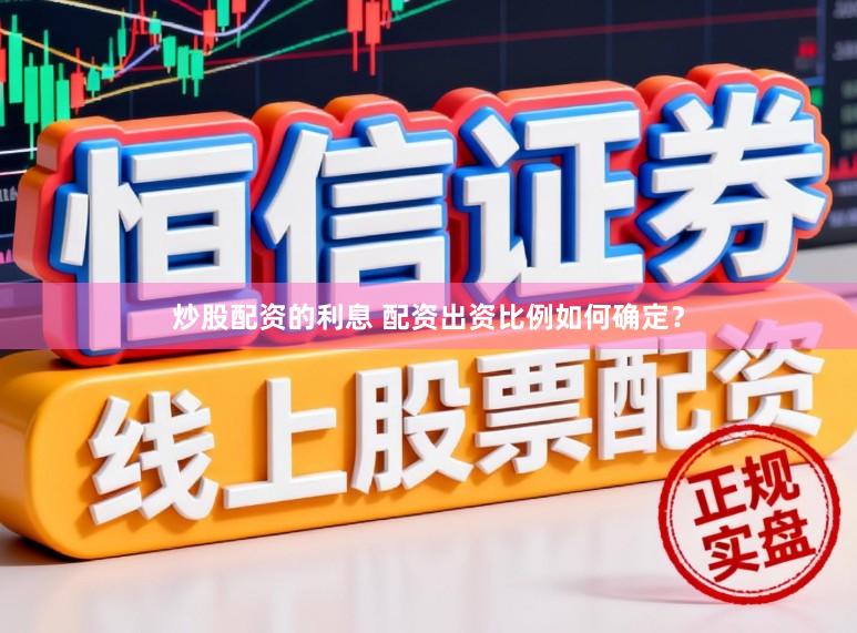 炒股配资的利息 配资出资比例如何确定？
